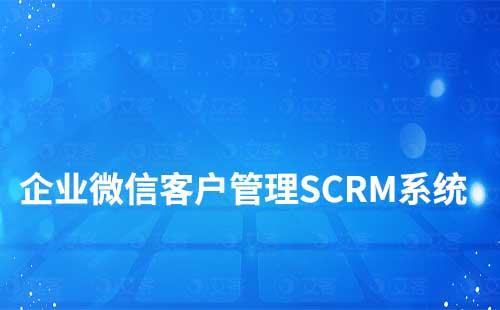 企业微信客户管理SCRM系统哪个好用