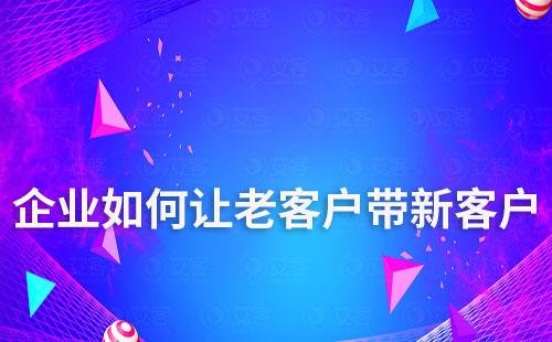 企业如何让老客户带新客户