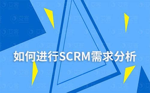 采购SCRM系统时,如何进行SCRM需求分析