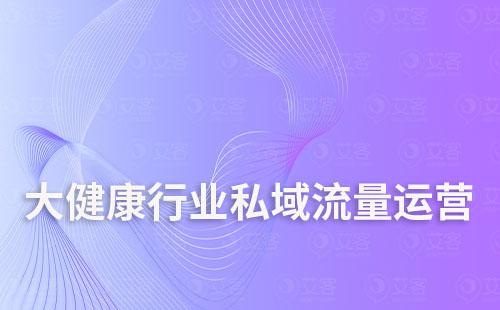 大健康行业如何打造私域流量运营